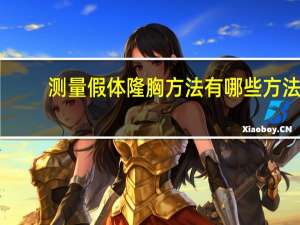 测量假体隆胸方法有哪些方法 隆胸的方法有哪些