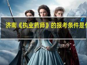 济南《执业药师》的报考条件是什么