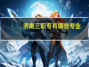 济南三职专有哪些专业