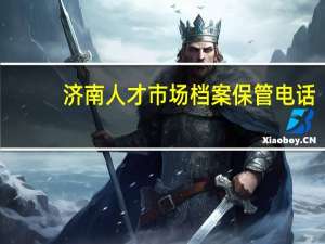 济南人才市场档案保管电话（济南人才市场）