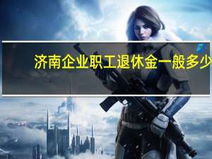 济南企业职工退休金一般多少