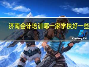 济南会计培训哪一家学校好一些呀