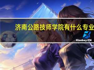 济南公路技师学院有什么专业
