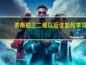 济南初三二模以后该如何学习，快速提高成绩