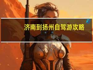 济南到扬州自驾游攻略