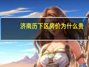 济南历下区房价为什么贵