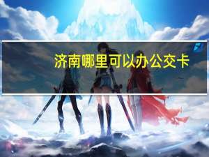 济南哪里可以办公交卡