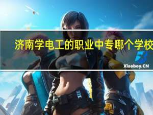 济南学电工的职业中专哪个学校好