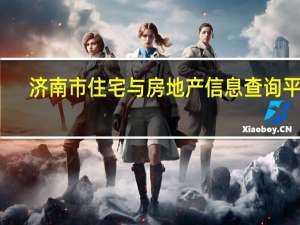 济南市住宅与房地产信息查询平台（济南市住宅与房地产信息网）