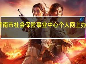 济南市社会保险事业中心个人网上办事大厅（济南市社会保险事业）