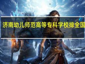 济南幼儿师范高等专科学校排全国第几