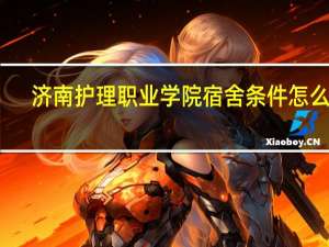 济南护理职业学院宿舍条件怎么样
