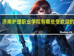 济南护理职业学院有哪些受欢迎的专业