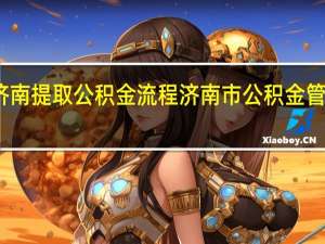 济南提取公积金流程 济南市公积金管理中心