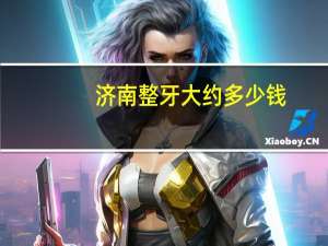 济南整牙大约多少钱，济南市哪家医院的整牙最便宜又效果好