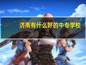 济南有什么好的中专学校