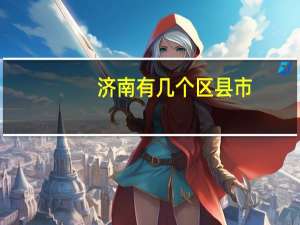 济南有几个区县市（济南有几个区）