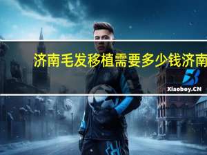 济南毛发移植需要多少钱 济南现在一般的烫个头要多钱