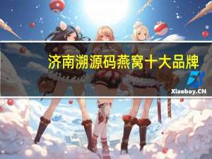 济南溯源码燕窝十大品牌
