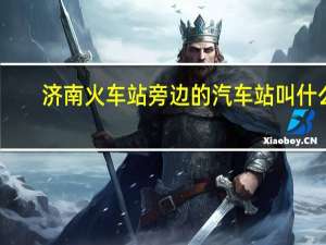 济南火车站旁边的汽车站叫什么