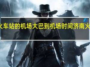 济南火车站的机场大巴到机场时间 济南火车站到机场