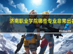 济南职业学院哪些专业非常出名