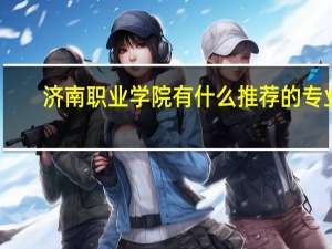 济南职业学院有什么推荐的专业