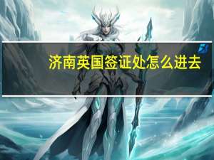 济南英国签证处怎么进去