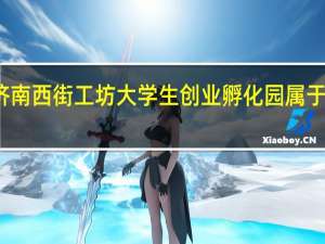 济南西街工坊大学生创业孵化园属于哪个区
