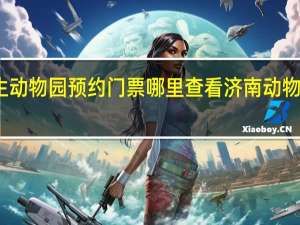 济南野生动物园预约门票哪里查看 济南动物园门票多少钱