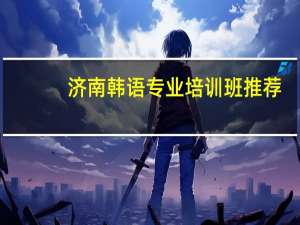 济南韩语专业培训班推荐