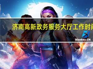 济南高新政务服务大厅工作时间