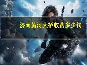 济南黄河大桥收费多少钱