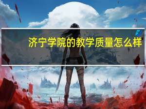 济宁学院的教学质量怎么样