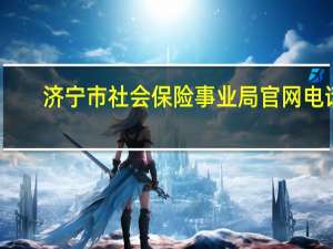 济宁市社会保险事业局官网电话（济宁市社会保险事业局官网）