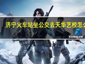 济宁火车站坐公交去天华艺校怎么走