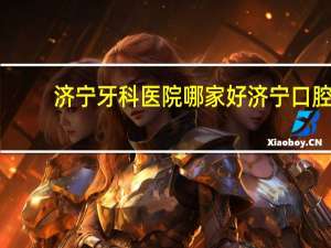 济宁牙科医院哪家好 济宁口腔科医院哪家好