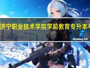 济宁职业技术学院学前教育专升本考什么