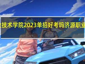济源职业技术学院2023单招好考吗 济源职业技术学院贴吧
