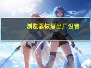 浏览器恢复出厂设置（浏览器恢复）