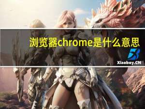 浏览器chrome是什么意思