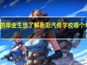 浏阳县的毕业生想了解衡阳汽修学校哪个专业比较好学