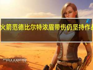 浓眉左脚踝无碍大概率出站火箭 范德比尔特浓眉带伤仍坚持作战他清楚这场比赛对我们有多重要
