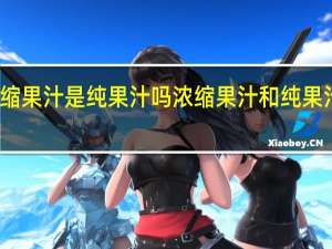 浓缩果汁是纯果汁吗 浓缩果汁和纯果汁一样吗