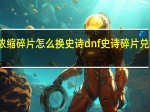 浓缩碎片怎么换史诗 dnf史诗碎片兑换商店