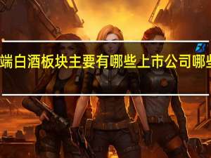 浓香型高端白酒板块主要有哪些上市公司 哪些股票值得关注