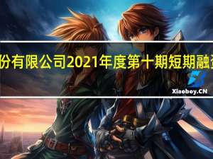 浙商证券股份有限公司 2021年度第十期短期融资券兑付完成公告
