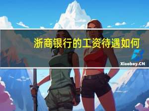 浙商银行的工资待遇如何