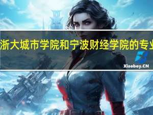 浙大城市学院和宁波财经学院的专业对比