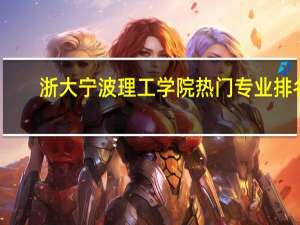 浙大宁波理工学院热门专业排名